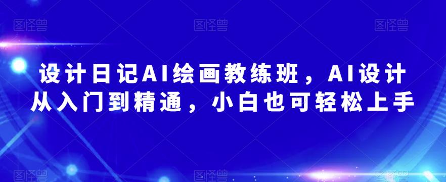 设计日记AI绘画教练班，AI设计从入门到精通，小白也可轻松上手_微雨项目网
