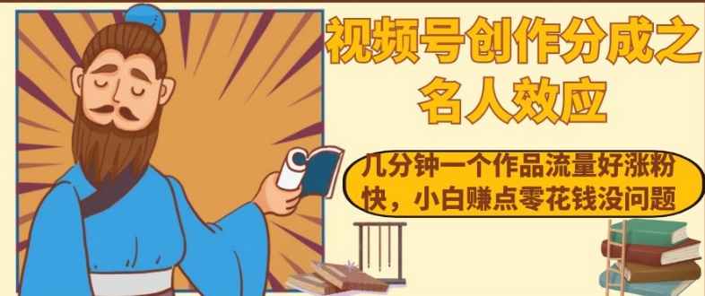 视频号创作分成之名人效应，几分钟一个作品流量好涨粉快，小白赚点零花钱没问题【揭秘】_微雨项目网