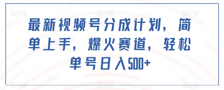 最新视频号分成计划，简单上手，爆火赛道，轻松单号日入500+_微雨项目网