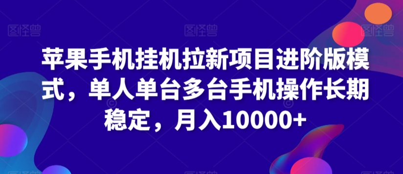 苹果手机挂机拉新项目进阶版模式，单人单台多台手机操作长期稳定，月入10000+【揭秘】_微雨项目网