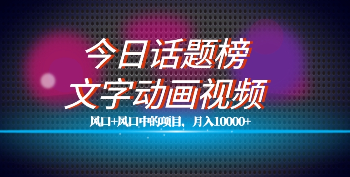 最新今日话题+文字动画视频风口项目教程，单条作品百万流量，月入10000+【揭秘】_微雨项目网