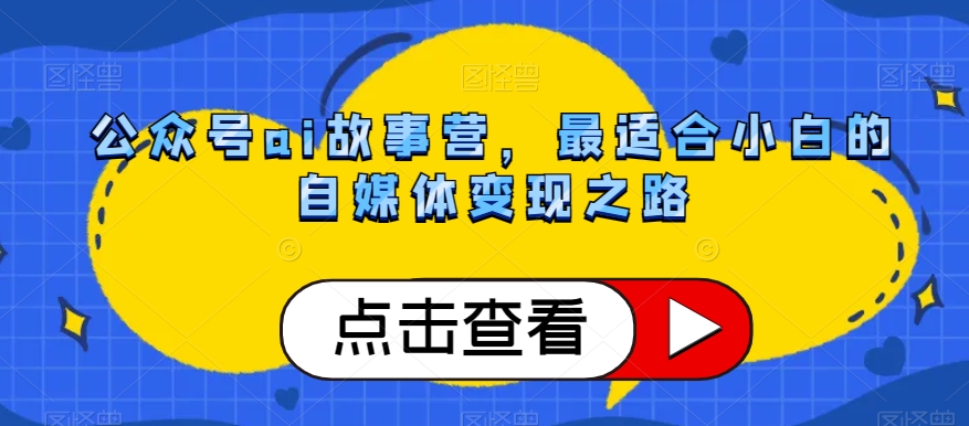 公众号ai故事营，最适合小白的自媒体变现之路_微雨项目网