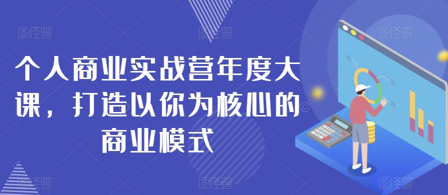 个人商业实战营年度大课，打造以你为核心的商业模式_微雨项目网