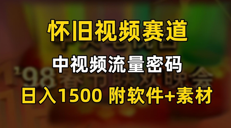中视频流量密码，怀旧视频赛道，日1500，保姆式教学【揭秘】_微雨项目网