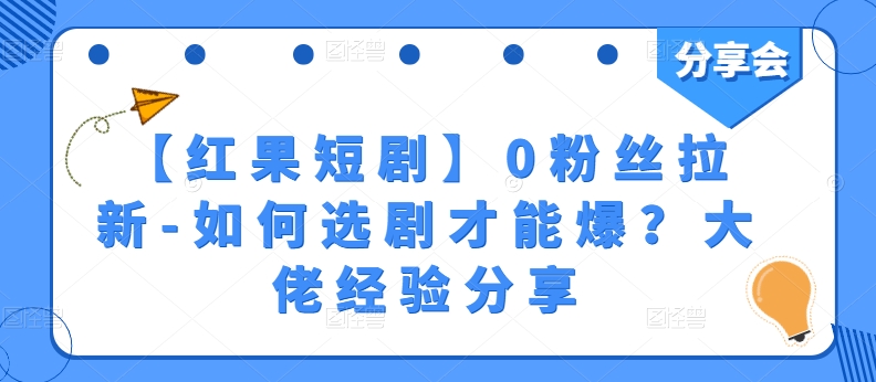 【红果短剧】0粉丝拉新-如何选剧才能爆？大佬经验分享_微雨项目网