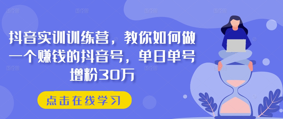 抖音实训训练营，教你如何做一个赚钱的抖音号，单日单号增粉30万_微雨项目网