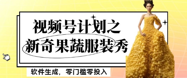 最新项目视频号计划之新奇果蔬服装秀，软件生成，零门槛零投入也可月入5000+【揭秘】_微雨项目网