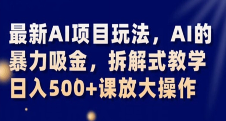 最新AI项目玩法，AI的暴力吸金，拆解式教学，日入500+课放大操作【揭秘】_微雨项目网