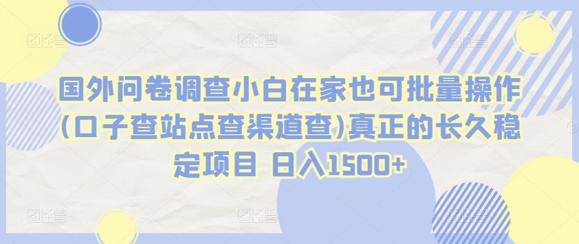 国外问卷调查小白在家也可批量操作(口子查站点查渠道查)真正的长久稳定项目 日入1500+【揭秘】_微雨项目网