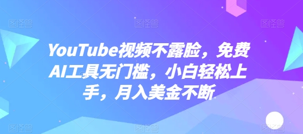 YouTube视频不露脸，免费AI工具无门槛，小白轻松上手，月入美金不断【揭秘】_微雨项目网