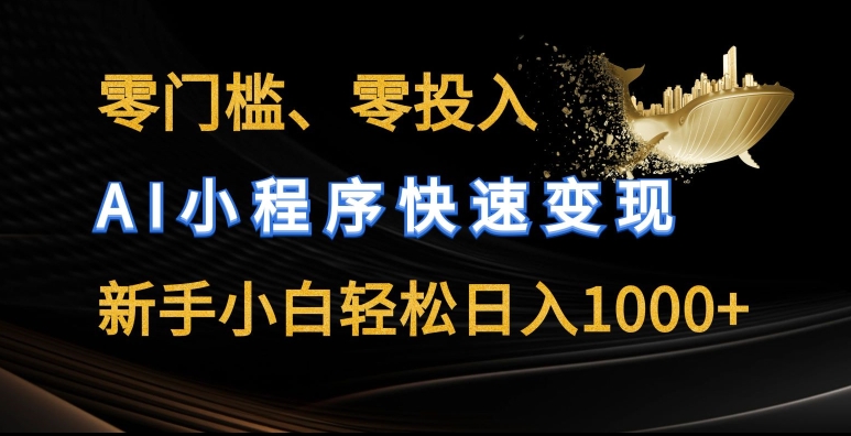 零门槛零投入，AI小程序快速变现，新手小白轻松日入几张【揭秘】_微雨项目网