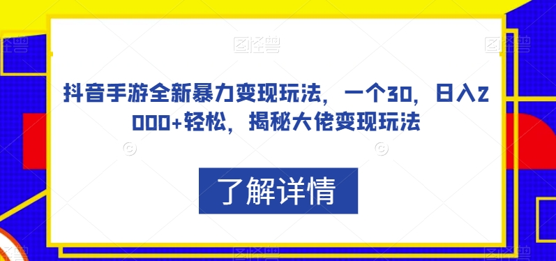 抖音手游全新暴力变现玩法，一个30，日入2000+轻松，揭秘大佬变现玩法【揭秘】_微雨项目网
