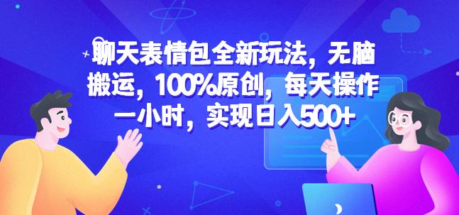 聊天表情包全新玩法，无脑搬运，100%原创，每天操作一小时，实现日入500+【揭秘】_微雨项目网
