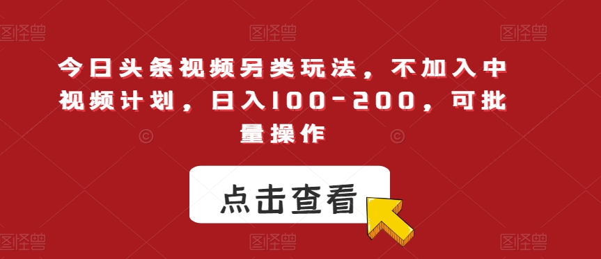 今日头条视频另类玩法，不加入中视频计划，日入100-200，可批量操作【揭秘】_微雨项目网