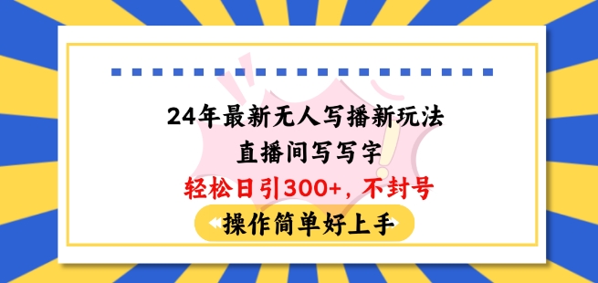 24年最新无人写播新玩法直播间，写写字轻松日引100+粉丝，不封号操作简单好上手【揭秘】_微雨项目网