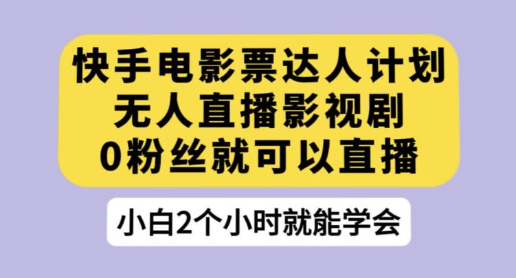 快手电影票达人计划，无人直播影视剧，0粉丝就可以直播【揭秘】_微雨项目网