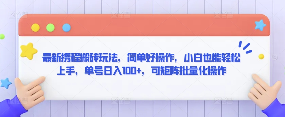 最新携程搬砖玩法，简单好操作，小白也能轻松上手，单号日入100+，可矩阵批量化操作【揭秘】_微雨项目网