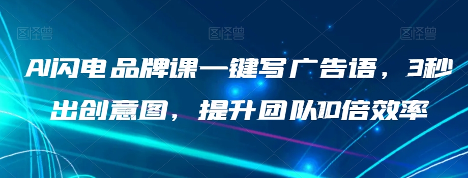 AI闪电品牌课一键写广告语，3秒出创意图，提升团队10倍效率_微雨项目网