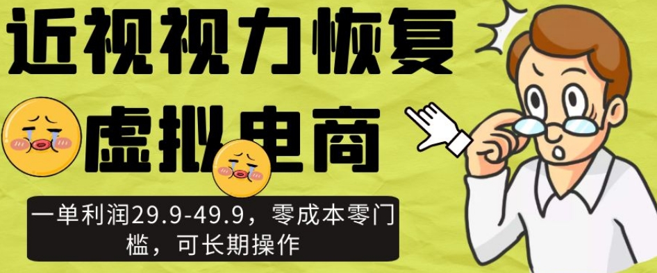 近视视力恢复虚拟电商，一单利润29.9-49.9，零成本零门槛，可长期操作【揭秘】_微雨项目网