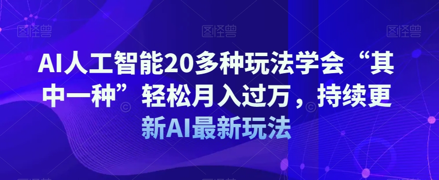 AI人工智能20多种玩法学会“其中一种”轻松月入过万，持续更新AI最新玩法_微雨项目网