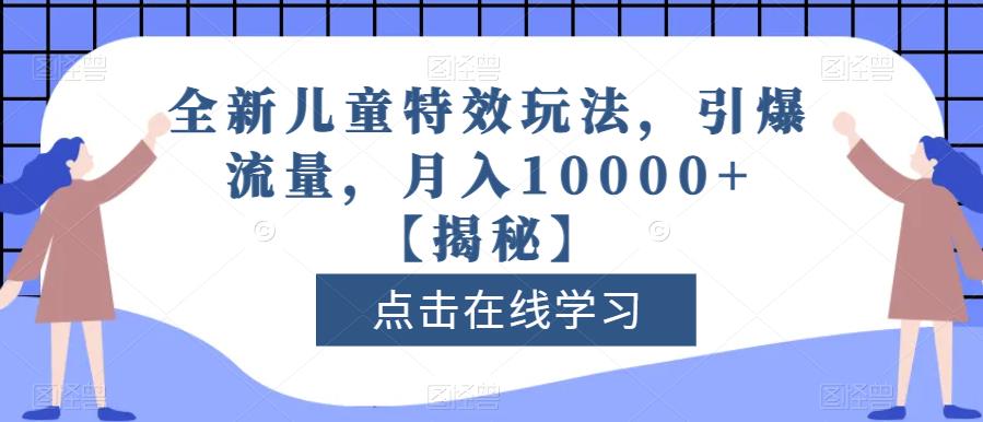 全新儿童特效玩法，引爆流量，月入10000+【揭秘】_微雨项目网