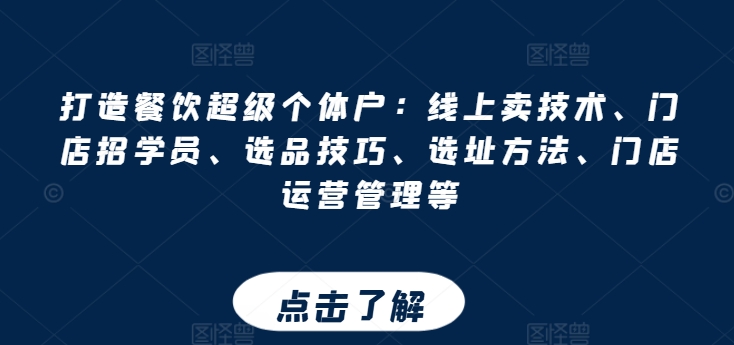 打造餐饮超级个体户：线上卖技术、门店招学员、选品技巧、选址方法、门店运营管理等_微雨项目网