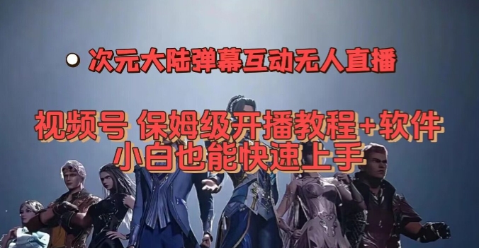 视频号次元大陆弹幕互动无人直播，视频号保姆级开播教程+软件，小白也能快速上手_微雨项目网