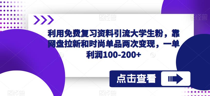 利用免费复习资料引流大学生粉，靠网盘拉新和时尚单品两次变现，一单利润100-200+_微雨项目网
