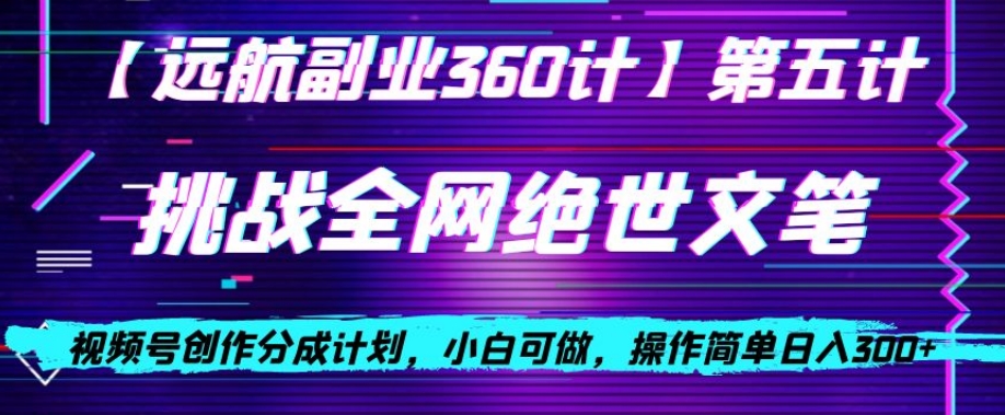 视频号创作分成之挑战全网绝世文笔，小白可做，操作简单日入300+【揭秘】_微雨项目网