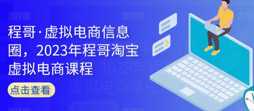 程哥·虚拟电商信息圈，2023年程哥淘宝虚拟电商课程_微雨项目网