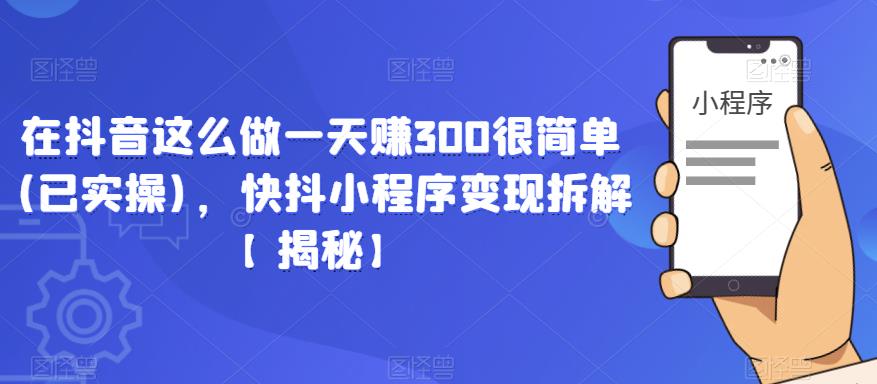 在抖音这么做一天赚300很简单(已实操)，快抖小程序变现拆解【揭秘】_微雨项目网