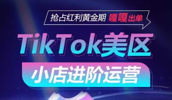 TikTok Shop美区小店进阶运营，抢占红利黄金期 嘎嘎出单_微雨项目网