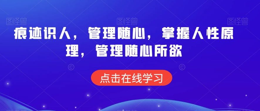 痕迹识人，管理随心，掌握人性原理，管理随心所欲_微雨项目网
