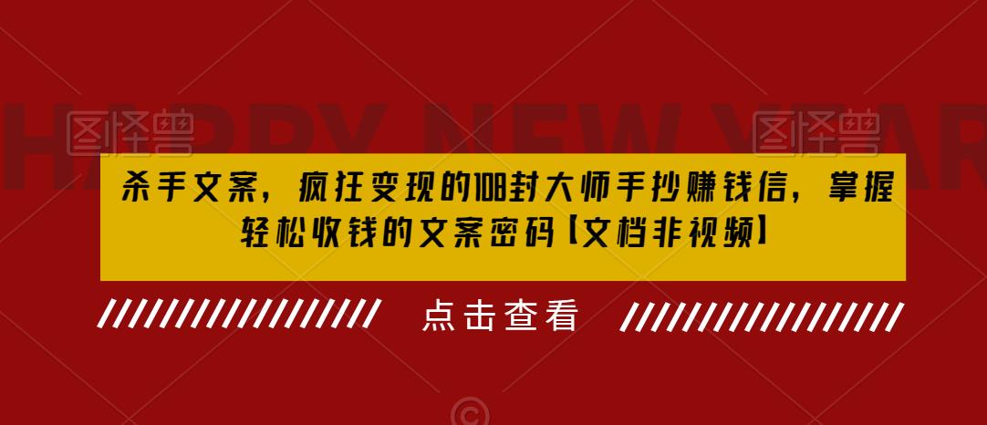 杀手文案，疯狂变现的108封大师手抄赚钱信，掌握轻松收钱的文案密码【文档非视频】_微雨项目网