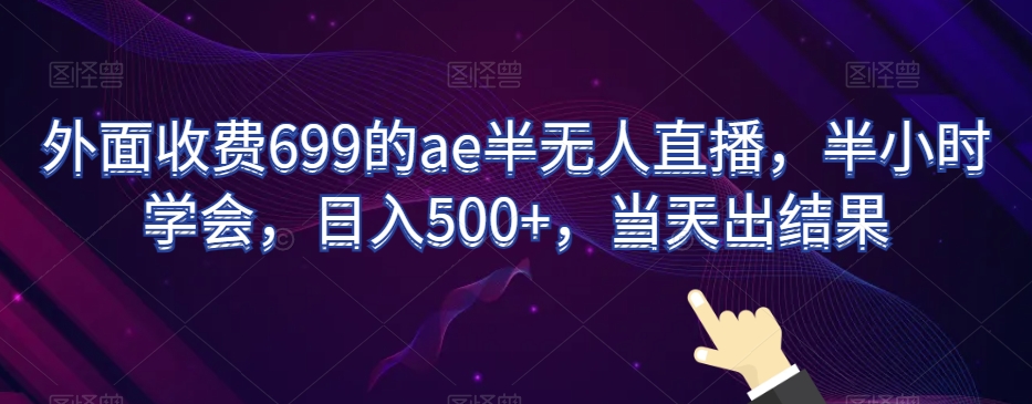 外面收费699的ae半无人直播，半小时学会，日入500+，当天出结果【揭秘】_微雨项目网