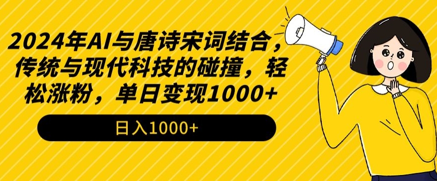2024年AI与唐诗宋词结合，传统与现代科技的碰撞，轻松涨粉，单日变现1000+【揭秘】_微雨项目网