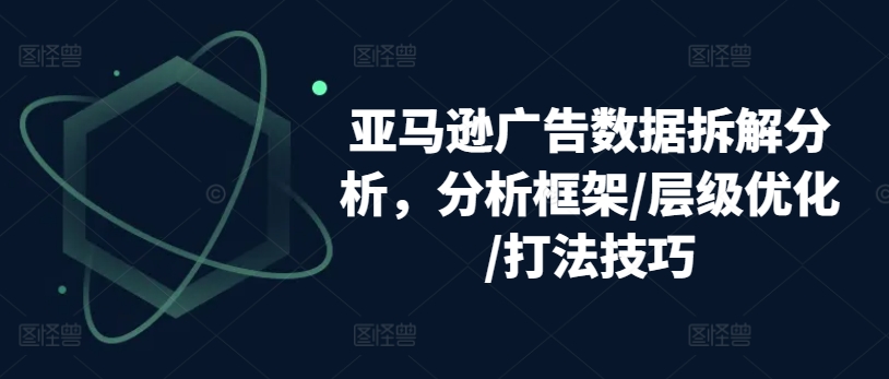 亚马逊广告数据拆解分析，分析框架/层级优化/打法技巧_微雨项目网