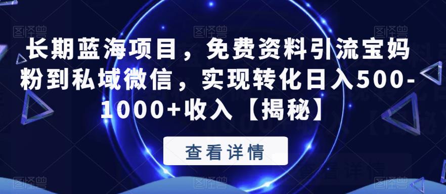 长期蓝海项目，免费资料引流宝妈粉到私域微信，实现转化日入500-1000+收入【揭秘】_微雨项目网