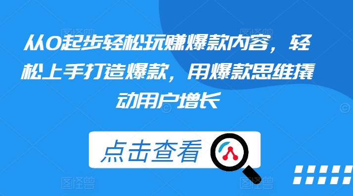 从0起步轻松玩赚爆款内容，轻松上手打造爆款，用爆款思维撬动用户增长_微雨项目网