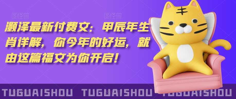 ‮泽灏‬最新‮费付‬文：甲‮年辰‬生肖详解，‮今你‬年的好运，就‮这由‬篇福文‮你为‬开启！_微雨项目网