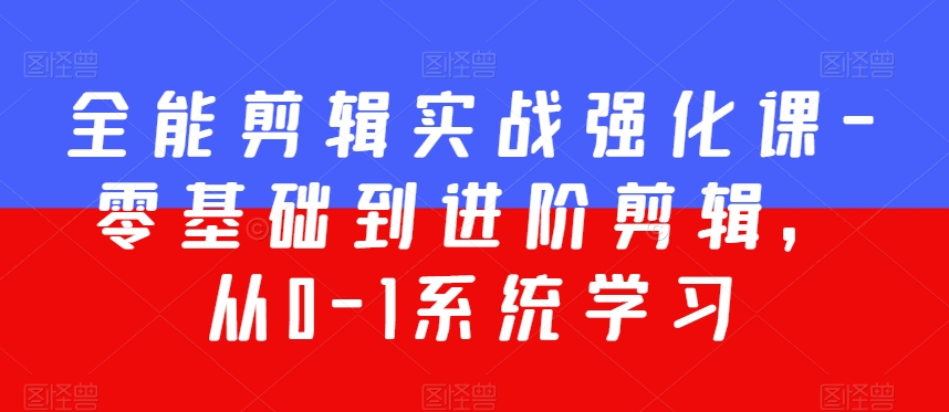全能剪辑实战强化课-零基础到进阶剪辑，从0-1系统学习，200节课程加强版！_微雨项目网