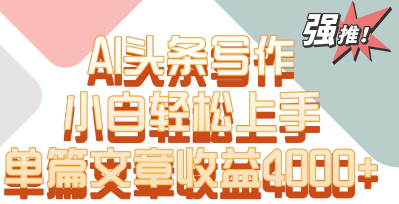 单片文章收益4000+！AI头条写作，小白轻松上手【揭秘】_微雨项目网