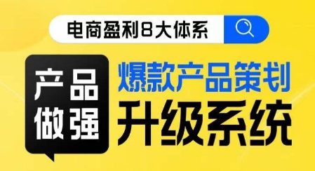 电商盈利8大体系 ·产品做强​爆款产品策划系统升级线上课，全盘布局更能实现利润突破_微雨项目网