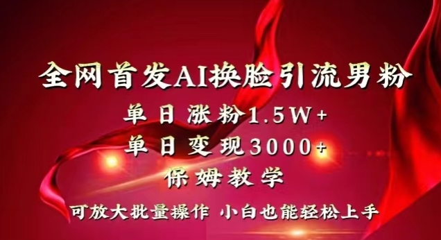 全网首发Ai换脸引流男粉，单日涨粉1.5w+，单日变现3000+，小白也能轻松上手拿结果【揭秘】_微雨项目网