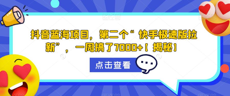 抖音蓝海项目，第二个“快手极速版拉新”，一周搞了7000+【揭秘】_微雨项目网