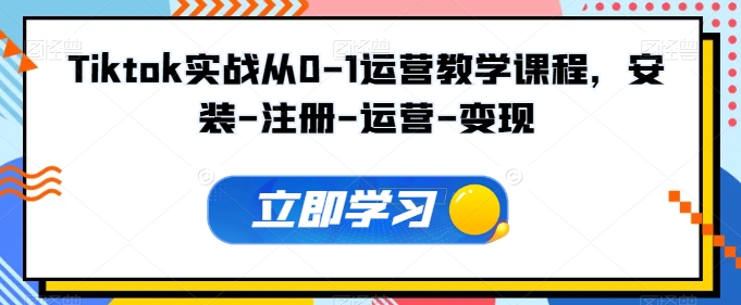 Tiktok实战从0-1运营教学课程，安装-注册-运营-变现_微雨项目网