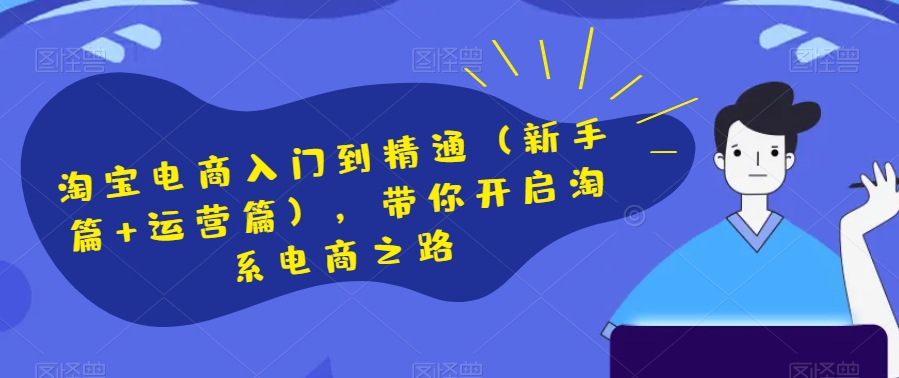 淘宝电商入门到精通（新手篇+运营篇），带你开启淘系电商之路_微雨项目网