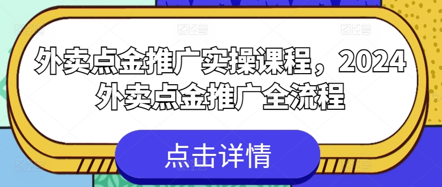 外卖点金推广实操课程，2024外卖点金推广全流程_微雨项目网