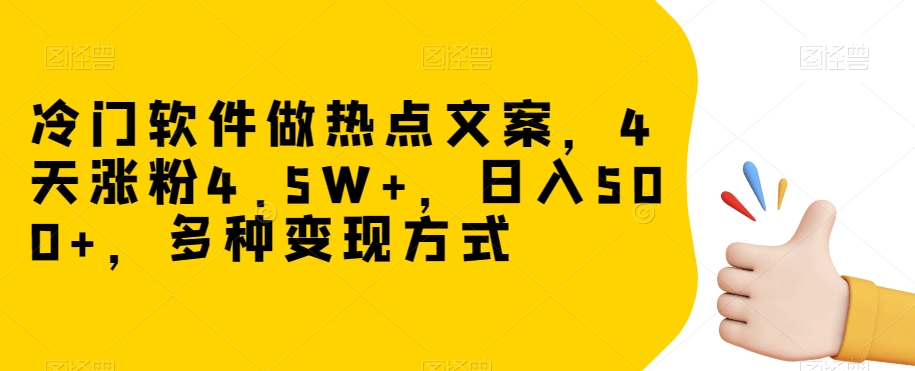 冷门软件做热点文案，4天涨粉4.5W+，日入500+，多种变现方式【揭秘】_微雨项目网
