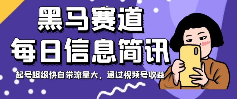 黑马赛道每日信息简讯，起号超级快自带流量大，通过视频号收益【揭秘】_微雨项目网